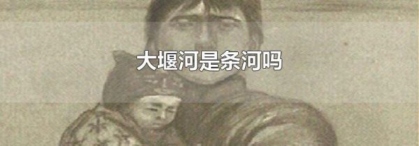 大堰河是条河吗