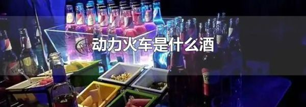 动力火车是什么酒