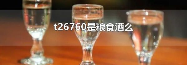 t26760是粮食酒么