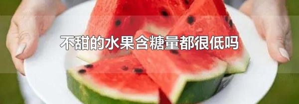 不甜的水果含糖量都很低吗