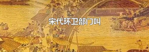 宋代环卫部门叫