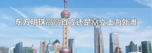 东方明珠高高耸立还是矗立上海外滩