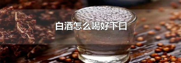 白酒怎么喝好下口