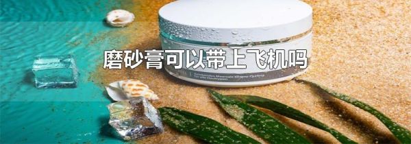 磨砂膏可以带上飞机吗