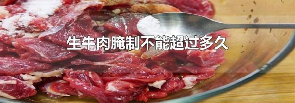 生牛肉腌制不能超过多久