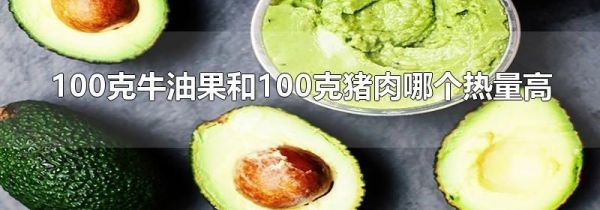 100克牛油果和100克猪肉哪个热量高