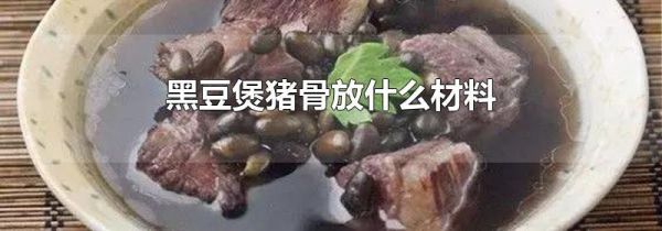 黑豆煲猪骨放什么材料