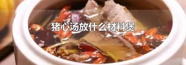 猪心汤放什么材料煲
