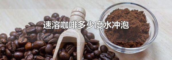 速溶咖啡多少度水冲泡
