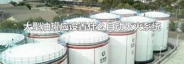 大型油罐应设置什么自动灭火系统