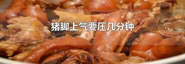 猪脚上气要压几分钟