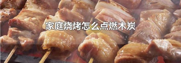 家庭烧烤怎么点燃木炭