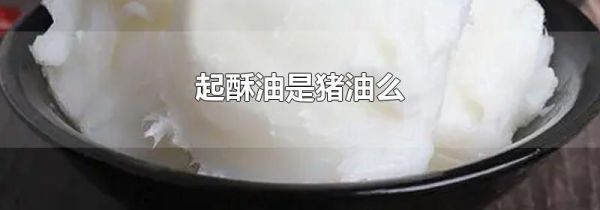 起酥油是猪油么