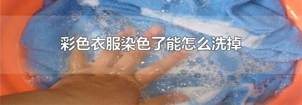 彩色衣服染色了能怎么洗掉