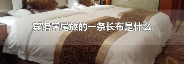 宾馆床尾放的一条长布是什么