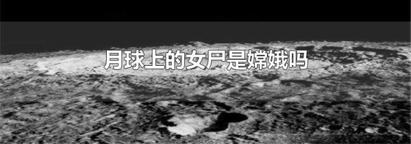月球上的女尸是嫦娥吗