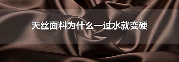 天丝面料为什么一过水就变硬