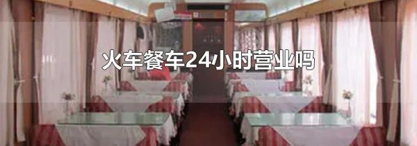 火车餐车24小时营业吗