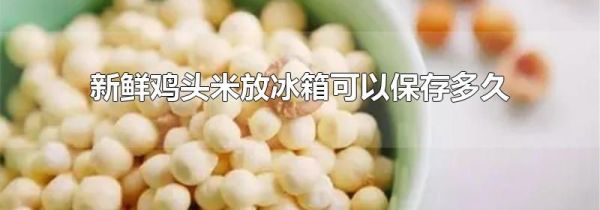 新鲜鸡头米放冰箱可以保存多久