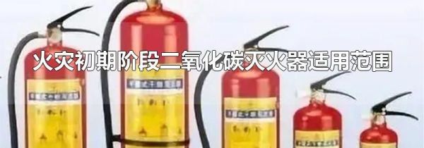 火灾初期阶段二氧化碳灭火器适用范围