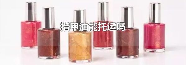 指甲油能托运吗