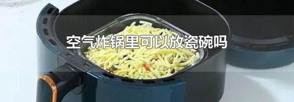 空气炸锅里可以放瓷碗吗