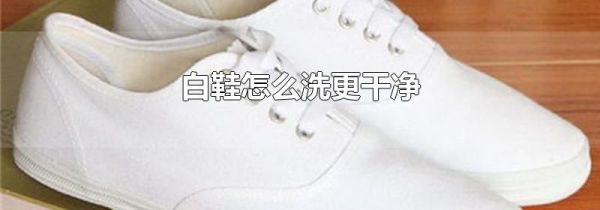 白鞋怎么洗更干净