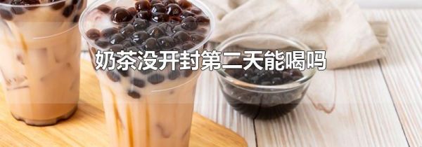 奶茶没开封第二天能喝吗
