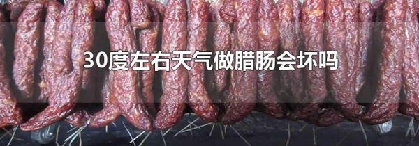 30度左右天气做腊肠会坏吗