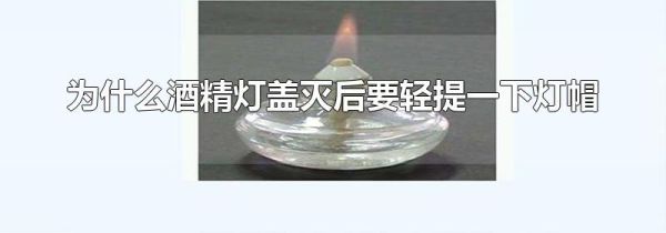 为什么酒精灯盖灭后要轻提一下灯帽