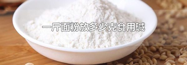 一斤面粉放多少克食用碱