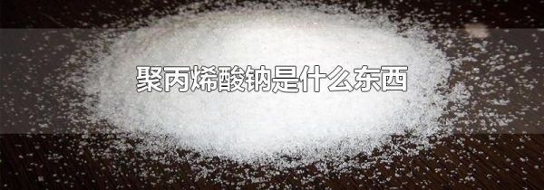 聚丙烯酸钠是什么东西