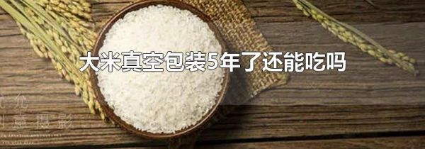 大米真空包装5年了还能吃吗