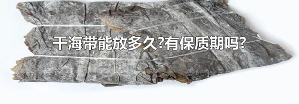 干海带能放多久?有保质期吗?