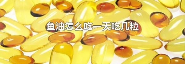 鱼油怎么吃一天吃几粒
