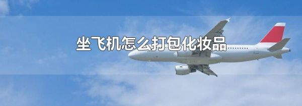 坐飞机怎么打包化妆品