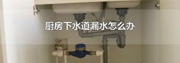 厨房下水道漏水怎么办