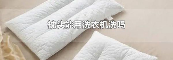 枕头能用洗衣机洗吗