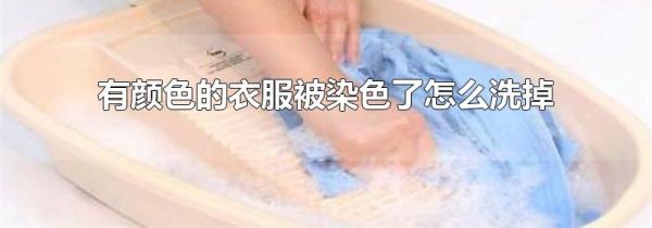 有颜色的衣服被染色了怎么洗掉