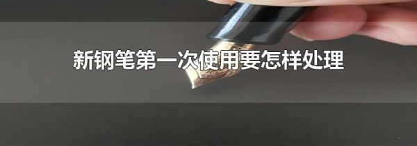 新钢笔第一次使用要怎样处理