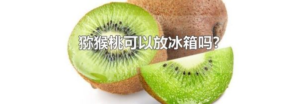 猕猴桃可以放冰箱吗?