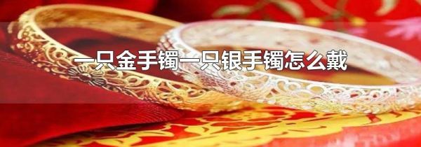 一只金手镯一只银手镯怎么戴