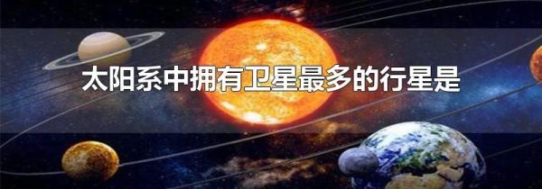 太阳系中拥有卫星最多的行星是