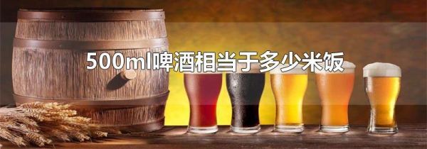 500ml啤酒相当于多少米饭