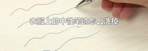 衣服上的中性笔迹怎么洗掉