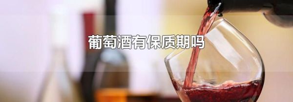 葡萄酒有保质期吗