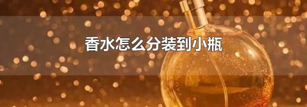 香水怎么分装到小瓶