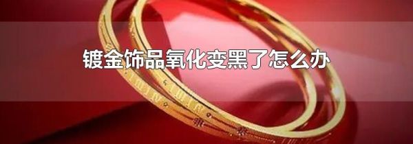 镀金饰品氧化变黑了怎么办