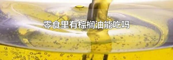 零食里有棕榈油能吃吗