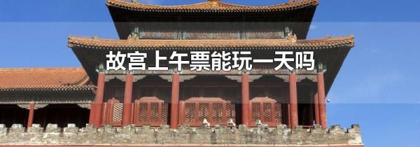 故宫上午票能玩一天吗